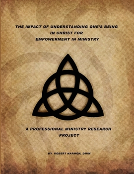 The Impact Of Understanding One's Being In Christ For Empowerment In Ministry: A Professional Ministry Research Project