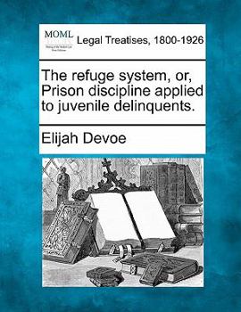 Paperback The Refuge System, Or, Prison Discipline Applied to Juvenile Delinquents. Book