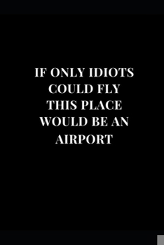 Paperback If Only Idiots Could Fly This Place Would Be An Airport: Coworker Gag Gift Funny Lined Notebook Journal 6''x9'' Book