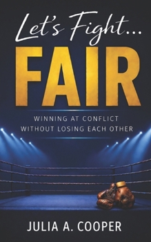 Let’s Fight…Fair: A guide to fighting fair, communicating clearly, and sustaining real connection.