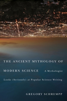 Hardcover The Ancient Mythology of Modern Science: A Mythologist Looks (Seriously) at Popular Science Writing Book
