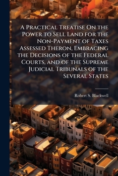 Paperback A Practical Treatise On the Power to Sell Land for the Non-Payment of Taxes Assessed Theron, Embracing the Decisions of the Federal Courts, and of the Book