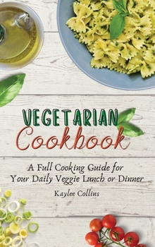 Hardcover Vegetarian Cookbook: A Full Cooking Guide for Your Daily Veggie Lunch or Dinner Book