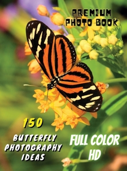 150 BUTTERFLY PHOTOGRAPHY IDEAS - Professional Stock Photos And Prints - Full Color HD: Premium Photo Book - Butterfly Pictures And Premium High ... Cover Version - English Language Edition