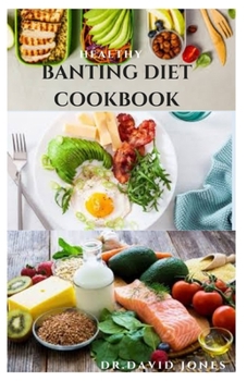 Healthy Banting Diet Cookbook: Beginners Guide To Banting Diet Includes Delicious Recipes And Meal Plan