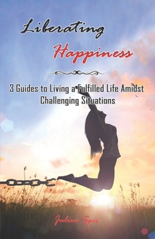 Paperback Liberating Happiness: 3 Guides to Living a Fulfilled Life Amidst Challenging Situations Book