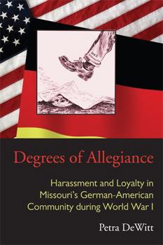 Hardcover Degrees of Allegiance: Harassment and Loyalty in Missouri's German-American Community during World War I Book