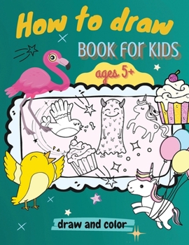 Paperback How to Draw Book for Kids, ages 5+, Draw and Color: : A Simple Step-by-Step Guide to Drawing Animals, Unicorns, Monsters, Sweets, Fish and So Much Mor Book