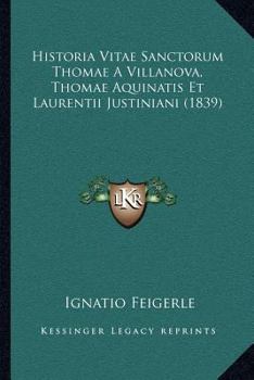 Historia Vitae Sanctorum Thomae A Villanova, Thomae Aquinatis Et Laurentii Justiniani (1839)