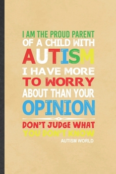 Paperback I Am the Proud Parent of a Child with Autism I Have More to Worry About Than Your Opinion Don't Judge What You Don't Know Autism World: Funny Blank Li Book