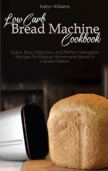 Low Carb Bread Machine Cookbook: Easy And Delicious Baking Recipes For Homemade Bread, Bagels, Muffins, and Desserts