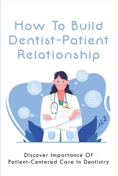 Paperback How To Build Dentist-Patient Relationship: Discover Importance Of Patient-Centered Care In Dentistry: How To Build Trust In Doctor Patient Relationshi Book