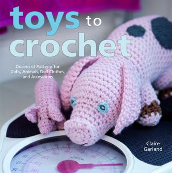 Paperback Toys to Crochet: Dozens of Patterns for Dolls, Animals, Doll Clothes, and Accessories Book