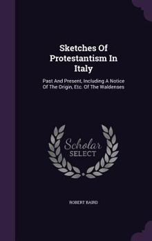 Sketches of Protestantism in Italy, Past and Present: Including a Notice of the Origin, History, and Present State of the Waldenses