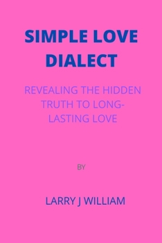 Simple Love Dialect: Revealing the Hidden Truth to Long-Lasting Love by Larry J William