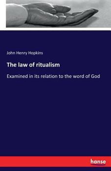 The Law of Ritualism, Examined in Its Relation to the Word of God, to the Primitive Church, to the Church of England, and to the Protestant Episcopal Church in the United States