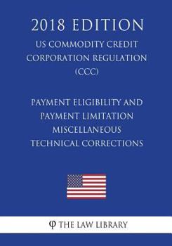 Paperback Payment Eligibility and Payment Limitation - Miscellaneous Technical Corrections (US Commodity Credit Corporation Regulation) (CCC) (2018 Edition) Book