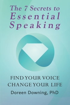 The 7 Secrets to Essential Speaking: Find Your Voice, Change Your Life