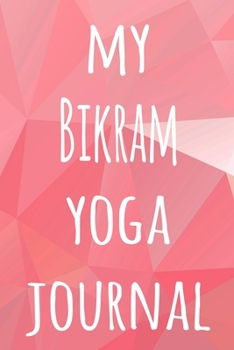 My Bikram Yoga Journal: The perfect gift for the yoga fan in your life - 119 page lined journal!