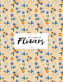 Flowers Coloring Book: An Adult Coloring Book with Beautiful Realistic Flowers, Bouquets, Floral Designs, Sunflowers, Roses, Leaves, Spring,