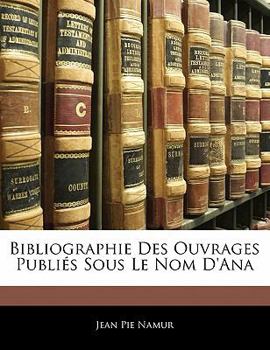 Bibliographie Des Ouvrages Publies Sous Le Nom D'Ana (1839)