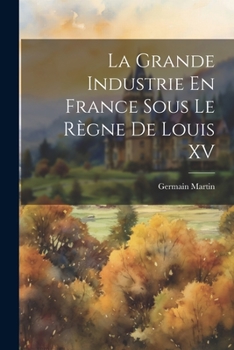 Paperback La Grande Industrie En France Sous Le Règne De Louis XV [French] Book