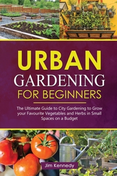 Paperback Urban Gardening for Beginners: The Ultimate Guide to City Gardening to Grow Your Favorite Vegetables and Herbs in Small Spaces on a Budget Book