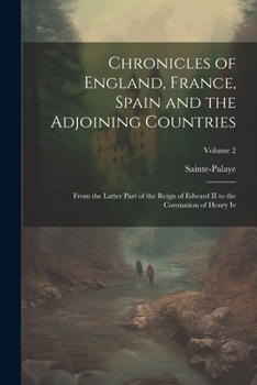 Paperback Chronicles of England, France, Spain and the Adjoining Countries: From the Latter Part of the Reign of Edward II to the Coronation of Henry Iv; Volume Book