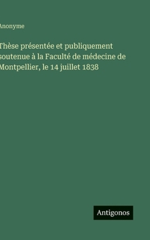 Thèse présentée et publiquement soutenue à la Faculté de médecine de Montpellier, le 14 juillet 1838 (French Edition)