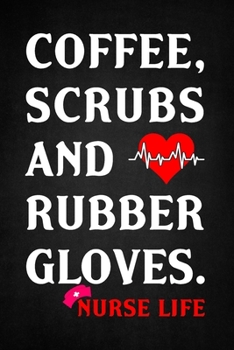 COFFEE, SCRUBS AND RUBBER GLOVES. NURSE LIFE: Notebook 6x9 Softcover: A Lined/Ruled Paper Composition Book/Journal for Nurses (RN's, LVN's, LPN's and ... & Nurse Appreciation Week Gifts for Her)