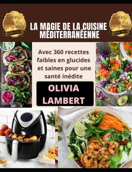 LA MAGIE DE LA CUISINE MÉDITERRANÉENNE: Avec 360 recettes faibles en glucides et saines pour une santé inédite