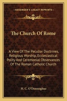 The Church of Rome: A View of the Peculiar Doctrines, Religious Worship, Ecclesiastical Polity, and Ceremonial Observances of the Roman Catholic Church
