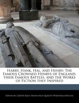 Harry, Hank, Hal, and Henry : The Famous Crowned Henrys of England, Their Famous Battles, and the Works of Fiction They Inspired