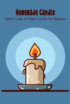 Homemade Candle: Detail Guide to Make Candle For Beginner: Homemade Candle For Beginner