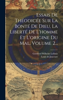 Essais De Théodicée Sur La Bonté De Dieu, La Liberté De L'homme Et L'origine Du Mal, Volume 2...