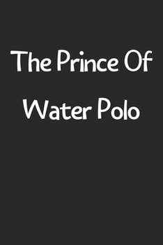 The Prince Of Water Polo: Lined Journal, 120 Pages, 6 x 9, Funny Water Polo Gift Idea, Black Matte Finish (The Prince Of Water Polo Journal)