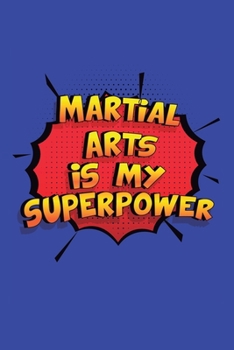 Martial Arts Is My Superpower: A 6x9 Inch Softcover Diary Notebook With 110 Blank Lined Pages. Funny Martial Arts Journal to write in. Martial Arts Gift and SuperPower Design Slogan