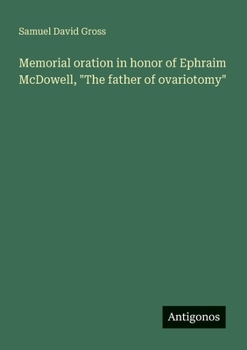 Memorial oration in honor of Ephraim McDowell, "The father of ovariotomy"