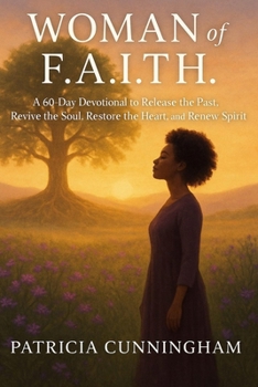 WOMAN of F.A.I.T.H.: A 60-Day Devotional to Release the Past, Revive the Soul, Restore the Heart, and Renew the Spirit
