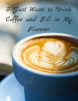 I Just Want to Drink Coffee and Fill In My Planner: Coffee and Planner Calendar and To Do List Tracker 8.5 x 11 90 pages