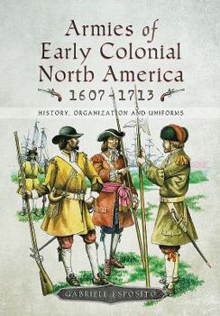 Hardcover Armies of Early Colonial North America 1607-1713: History, Organization and Uniforms Book