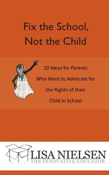 Paperback Fix the School, Not the Child: 20 Ideas for Parents Who Want to Advocate for the Rights of their Child in School Book