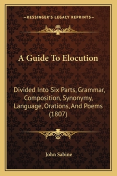 Paperback A Guide To Elocution: Divided Into Six Parts, Grammar, Composition, Synonymy, Language, Orations, And Poems (1807) Book