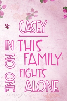 CASEY In This Family No One Fights Alone: Personalized Name Notebook/Journal Gift For Women Fighting Health Issues. Illness Survivor / Fighter Gift ... Diary, Gratitude, Daily or Dream Journal.