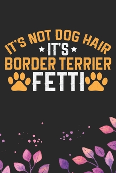 It's Not Dog Hair It's Border Terrier Fetti: Cool Border Terrier Dog Journal Notebook - Border Terrier Puppy Lover Gifts – Funny Border Terrier Dog ... Terrier Dad & Mom Gifts. 6 x 9 in 120 pages
