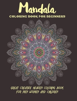Mandala Coloring Book For Beginners Great Creative Heaven Coloring Book For Men Women and Children: Stress Relieving Mandala Designs for Adults ... With Mandalas for Pleasure and Relaxation