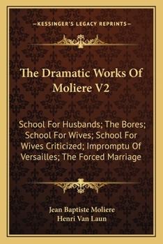 The Dramatic Works Of Molière Volume 2: School For Husbands / The Bores / School For Wives / School For Wives Criticized / Impromptu at Versailles / The Forced Marriage