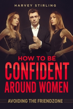 Paperback How To Be Confident Around Women: Avoiding The Friendzone Book