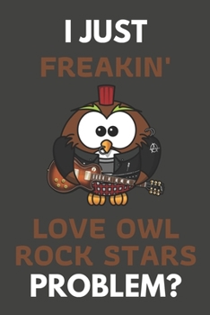 Paperback I Just Freakin' Love Owl Rock Stars Problem?: Owl Gifts For Owl Lovers Only - Blank Lined Notebook Journal to Write In, Notes, To Do Lists, Task Lists Book