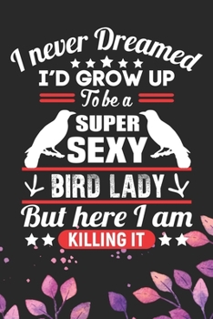 Paperback I Never Dreamed I'd Grow Up To Be A Super Sexy Bird Lady: Cool Birds Journal Notebook - Birds Lover Gifts Line Journal - Funny Bird Notebook - Bird Jo Book